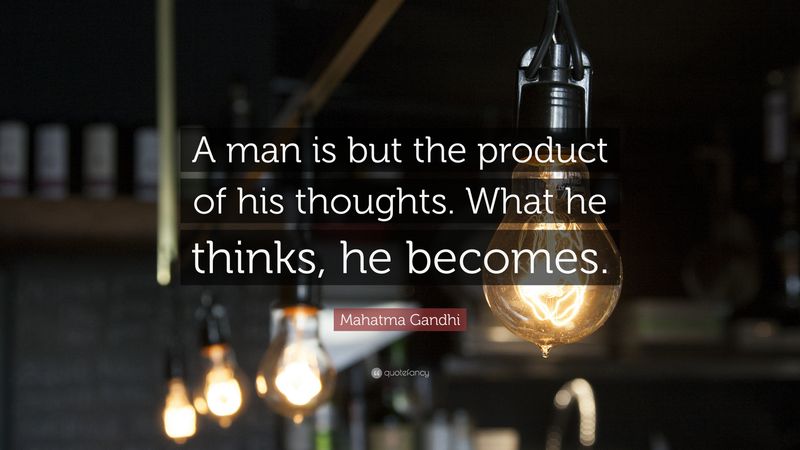 A man is but the product of his thoughts. What he thinks, he becomes.