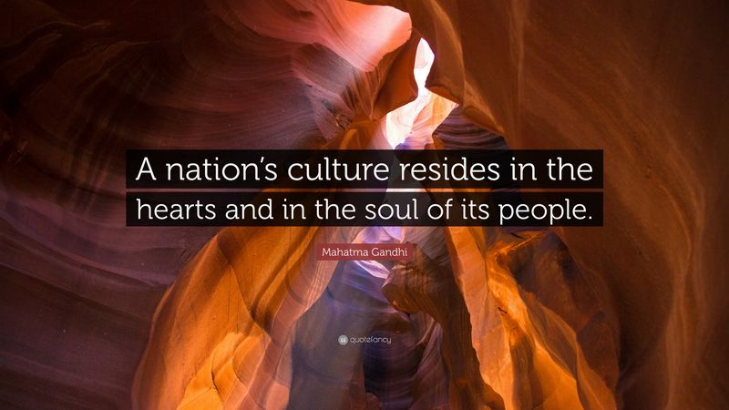 A nation’s culture resides in the hearts and in the soul of its people.