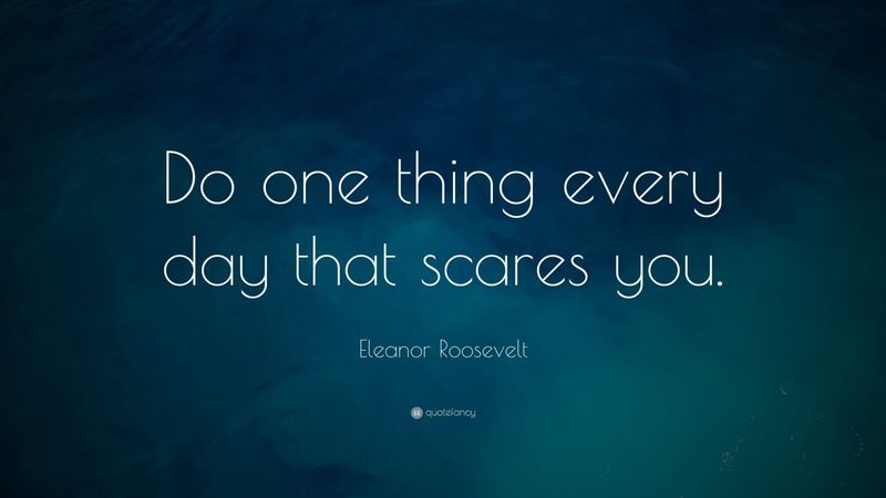 Do something that scares you every day.