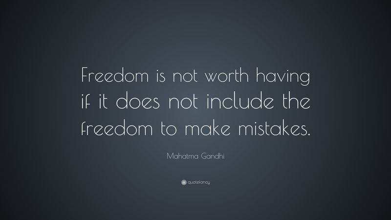 Freedom is not worth having if it does not include the freedom to make mistakes.