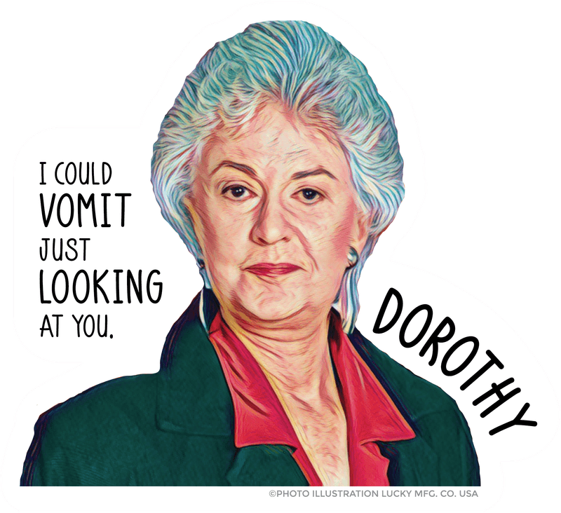 I could vomit just looking at you. — Dorothy