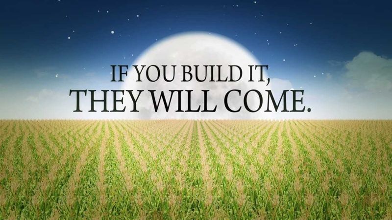 “If you build it, they will come” vs. “If you build it, he will come”