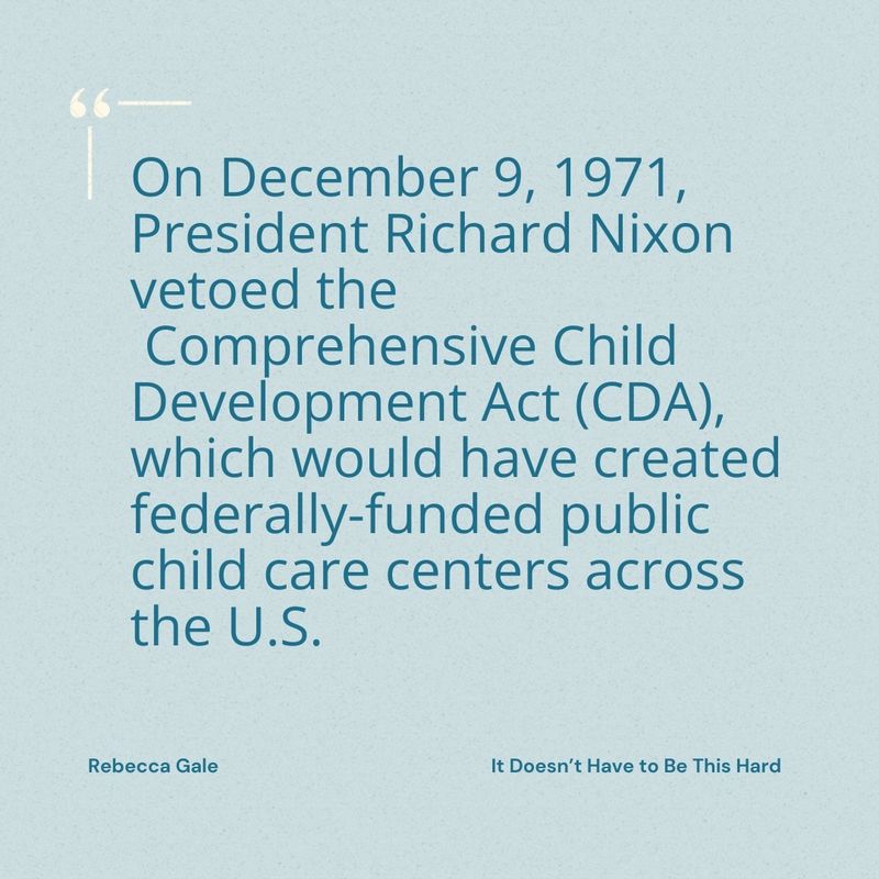 Comprehensive Child Development Act (1971) (Vetoed) – Proposed universal childcare; passed both chambers of Congress but was vetoed by President Nixon.