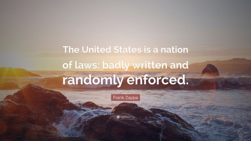 The United States is a nation of laws, badly written and randomly enforced.