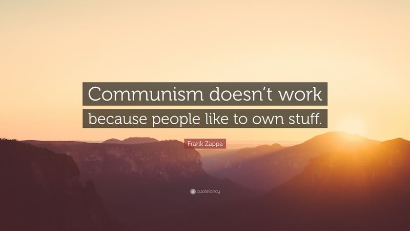 Communism doesn’t work because people like to own stuff.