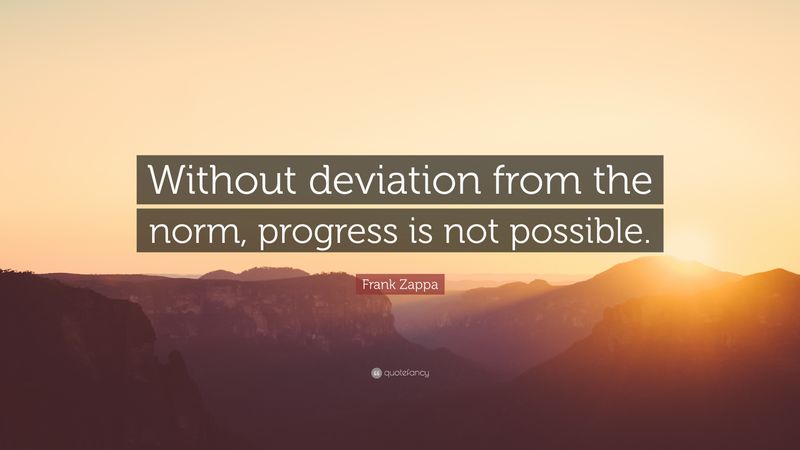 Without deviation from the norm, progress is not possible.