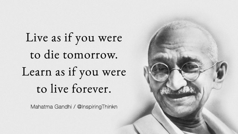 Live as if you were to die tomorrow. Learn as if you were to live forever.