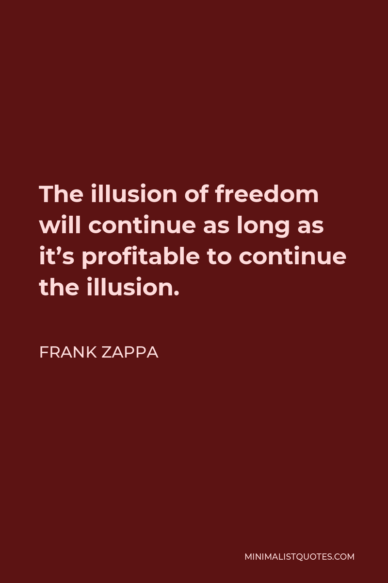 The illusion of freedom will continue as long as it’s profitable to continue the illusion.