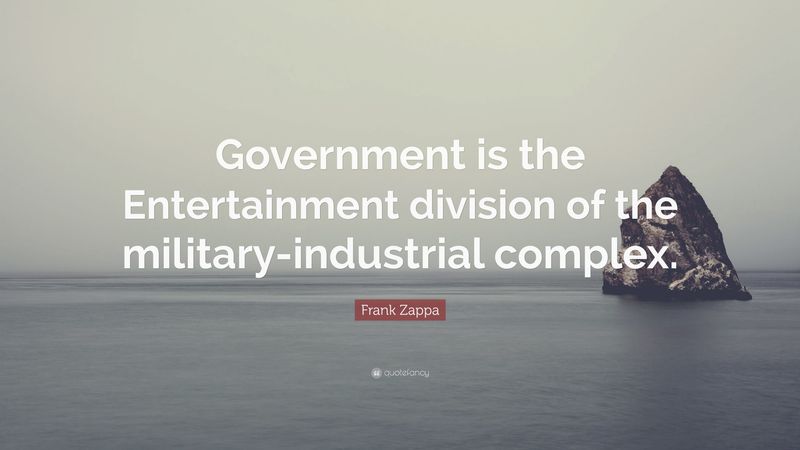 Government is the entertainment division of the military-industrial complex.