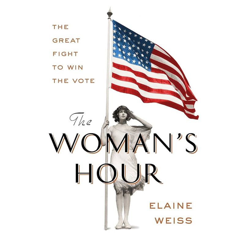 The Woman’s Hour: The Great Fight to Win the Vote – Elaine Weiss