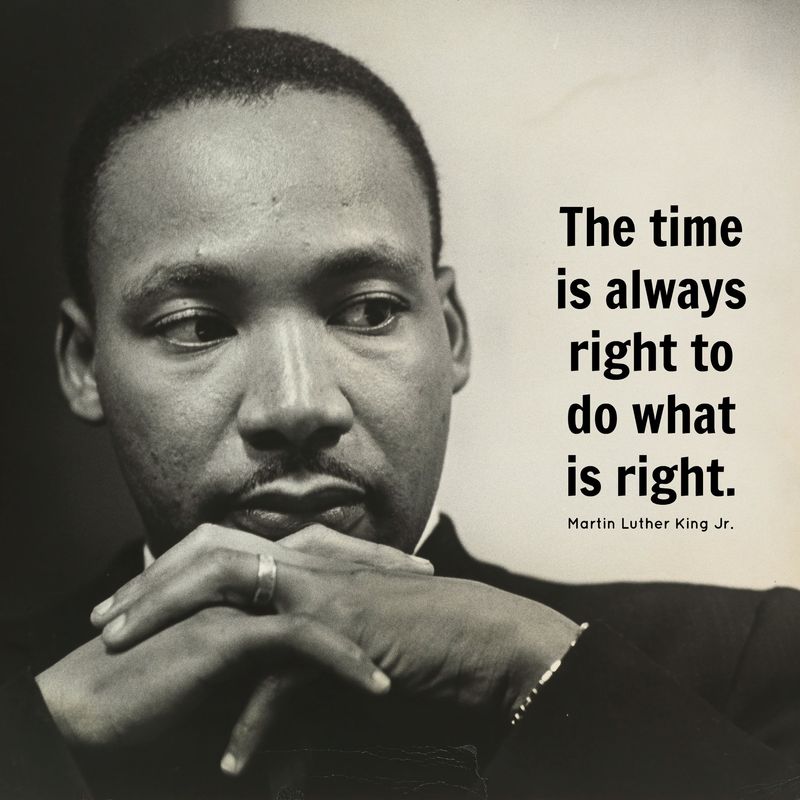 “The time is always right to do what is right.”