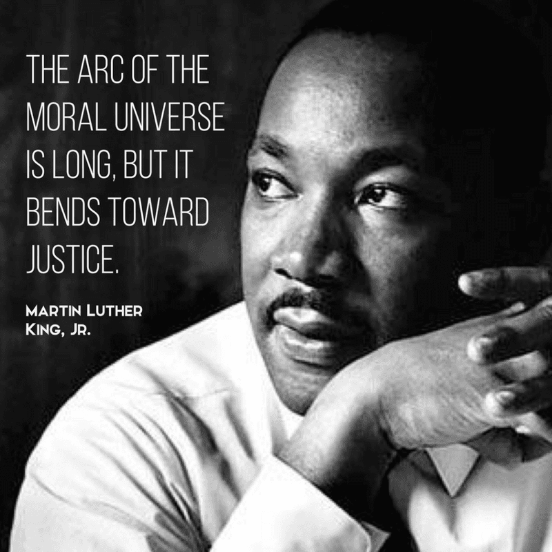 “The arc of the moral universe is long, but it bends toward justice.”