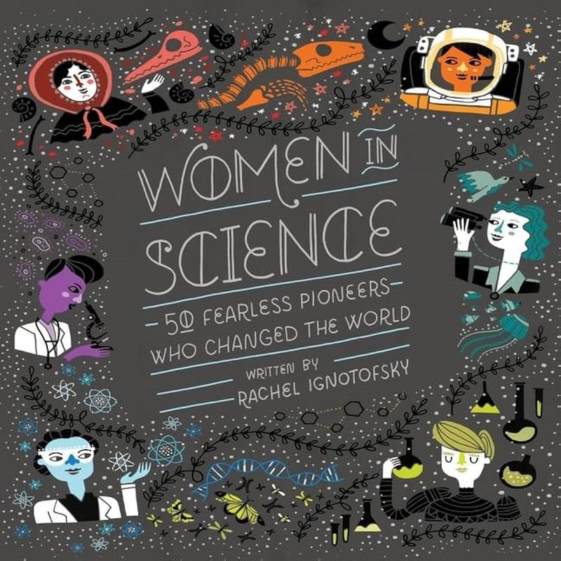 Women in Science: 50 Fearless Pioneers Who Changed the World – Rachel Ignotofsky