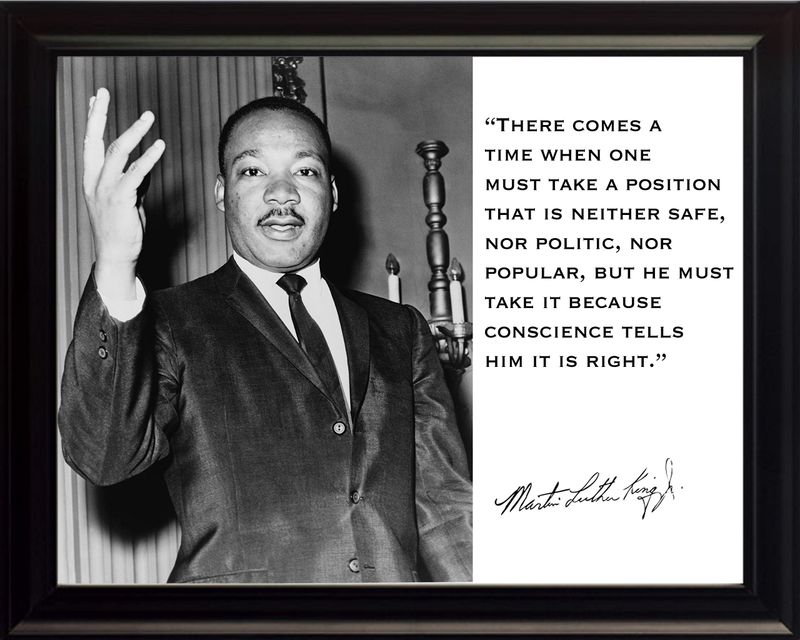 “There comes a time when one must take a position that is neither safe, nor politic, nor popular, but he must take it because conscience tells him it is right.”