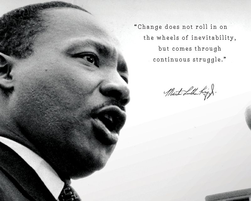 “Change does not roll in on the wheels of inevitability but comes through continuous struggle.”