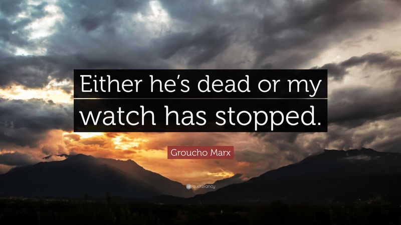 Either this man is dead or my watch has stopped.