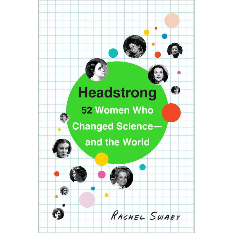 Headstrong: 52 Women Who Changed Science—and the World – Rachel Swaby