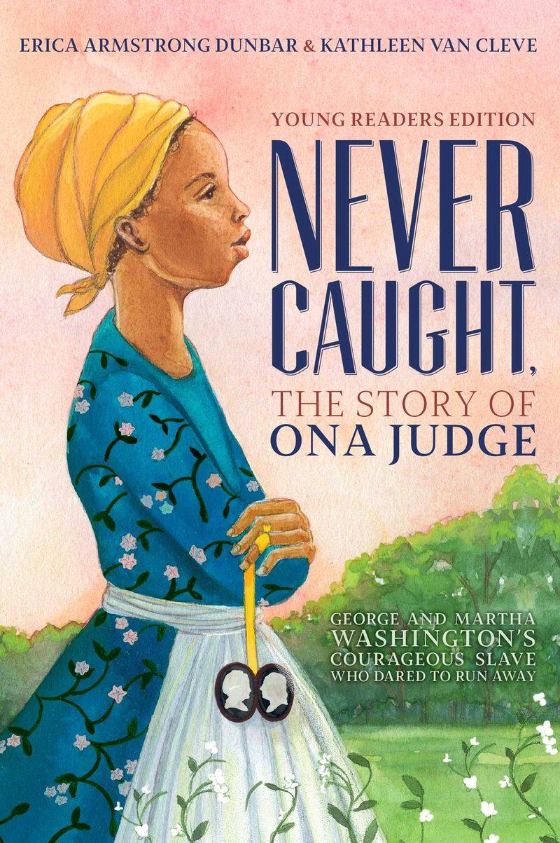 Never Caught: The Washingtons’ Relentless Pursuit of Their Runaway Slave, Ona Judge – Erica Armstrong Dunbar