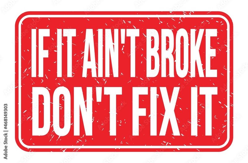 If it ain’t broke, don’t fix it